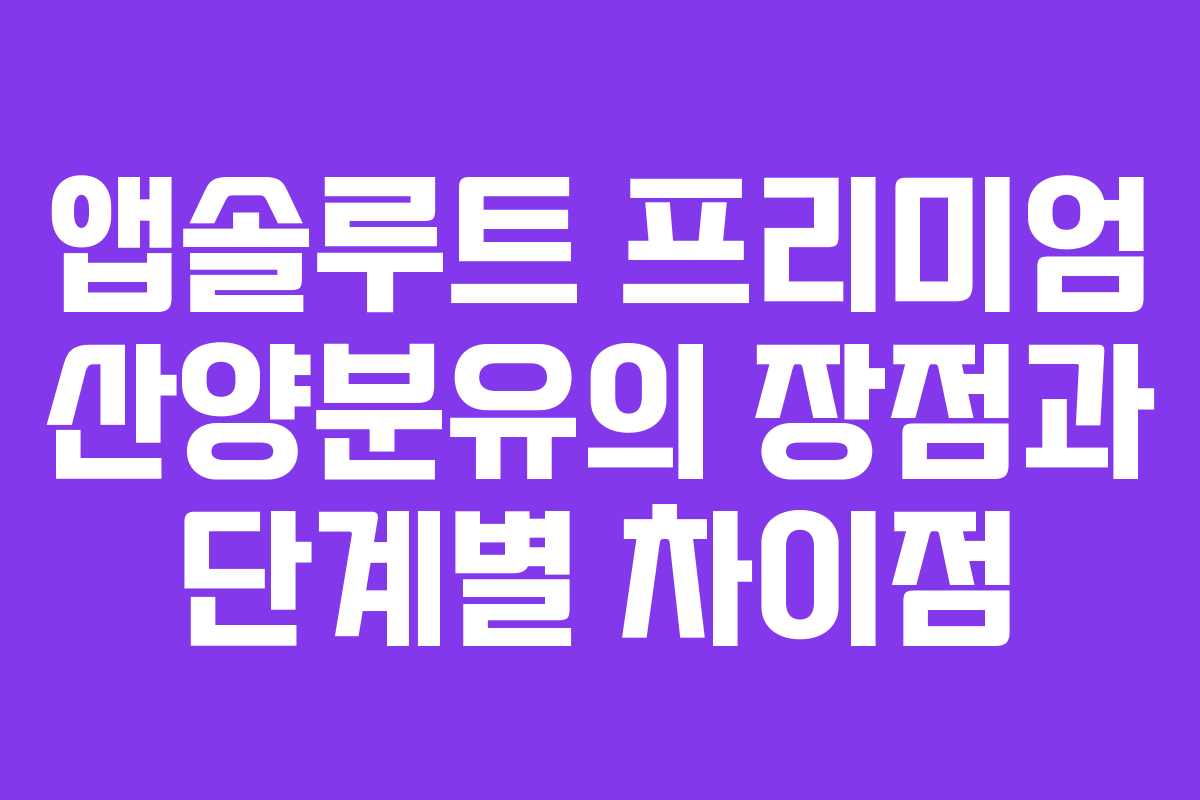 앱솔루트 프리미엄 산양분유의 장점과 단계별 차이점