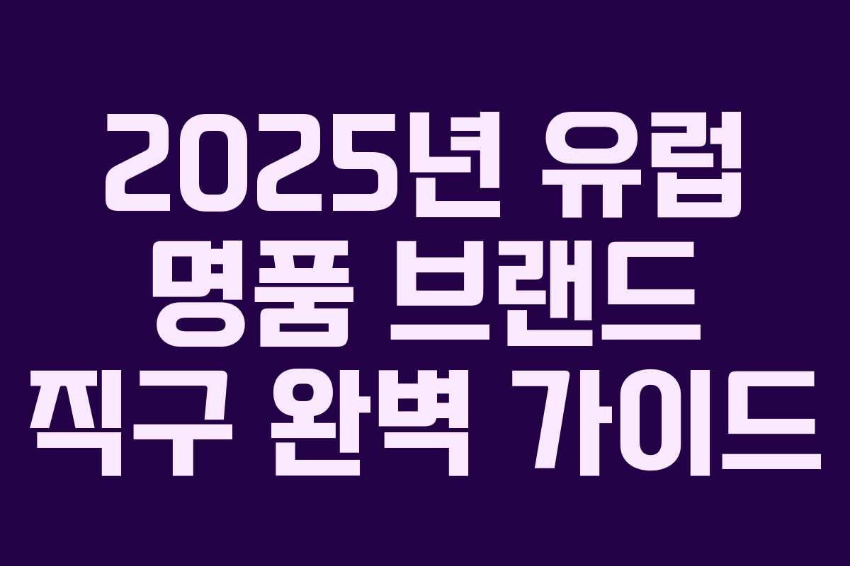 2025년 유럽 명품 브랜드 직구 완벽 가이드