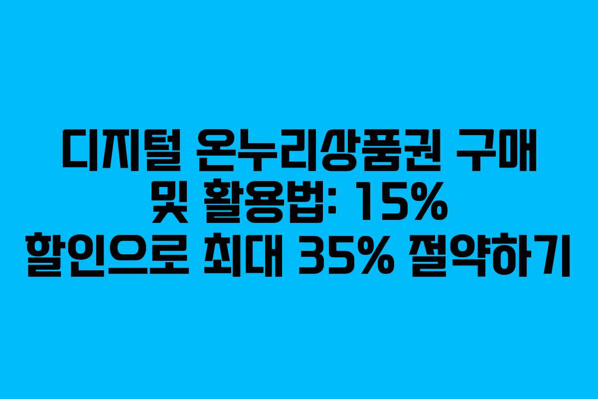 디지털 온누리상품권 구매 및 활용법: 15% 할인으로 최대 35% 절약하기