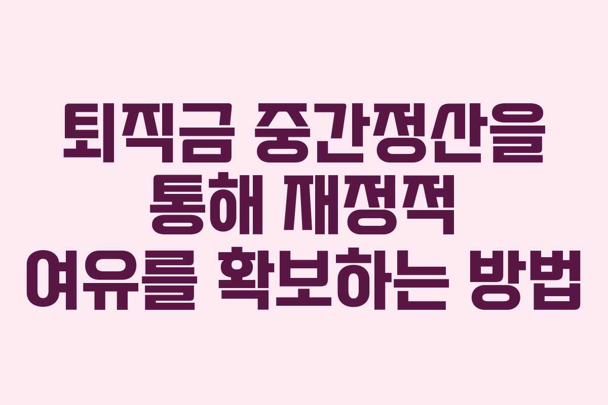 퇴직금 중간정산을 통해 재정적 여유를 확보하는 방법