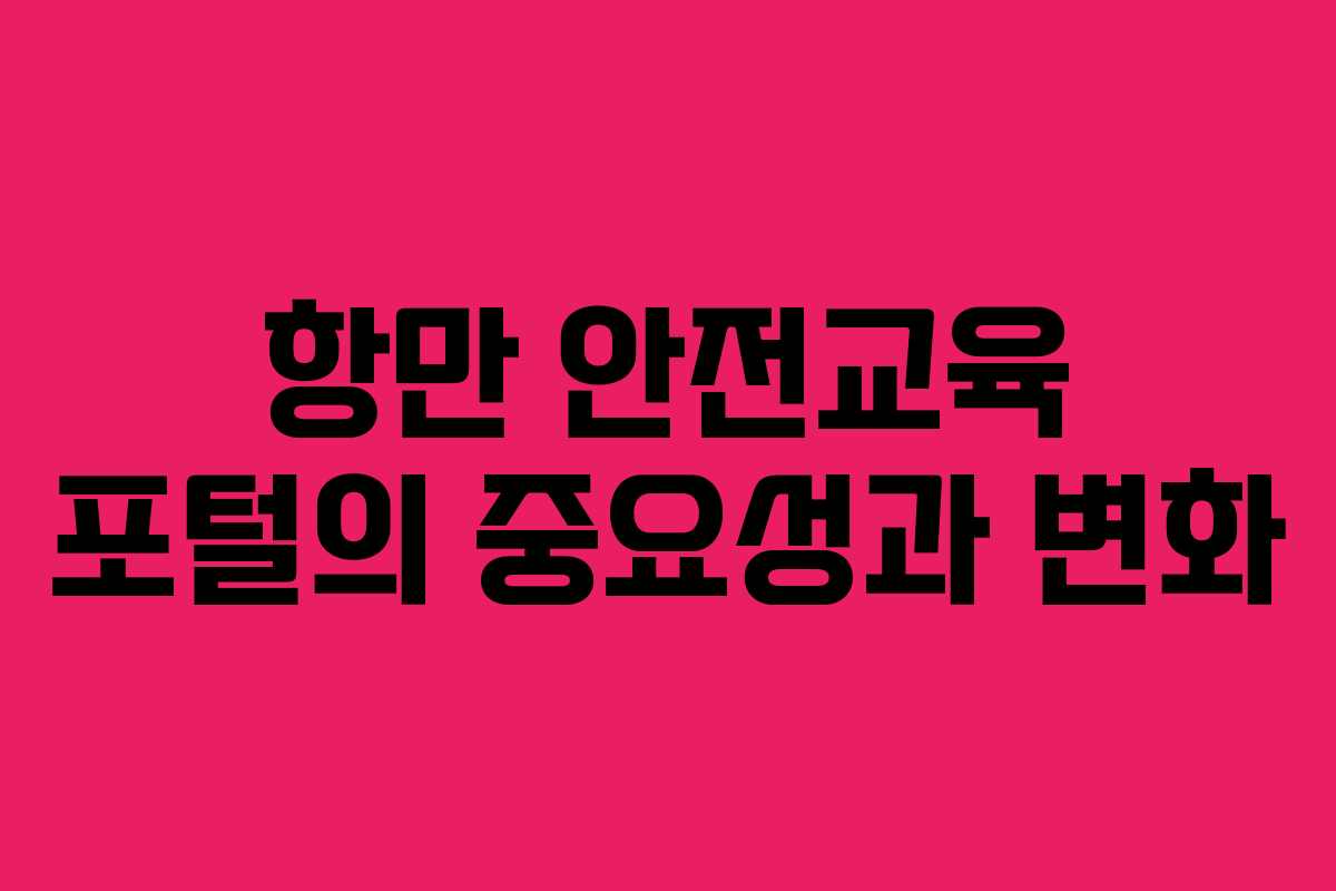 항만 안전교육 포털의 중요성과 변화