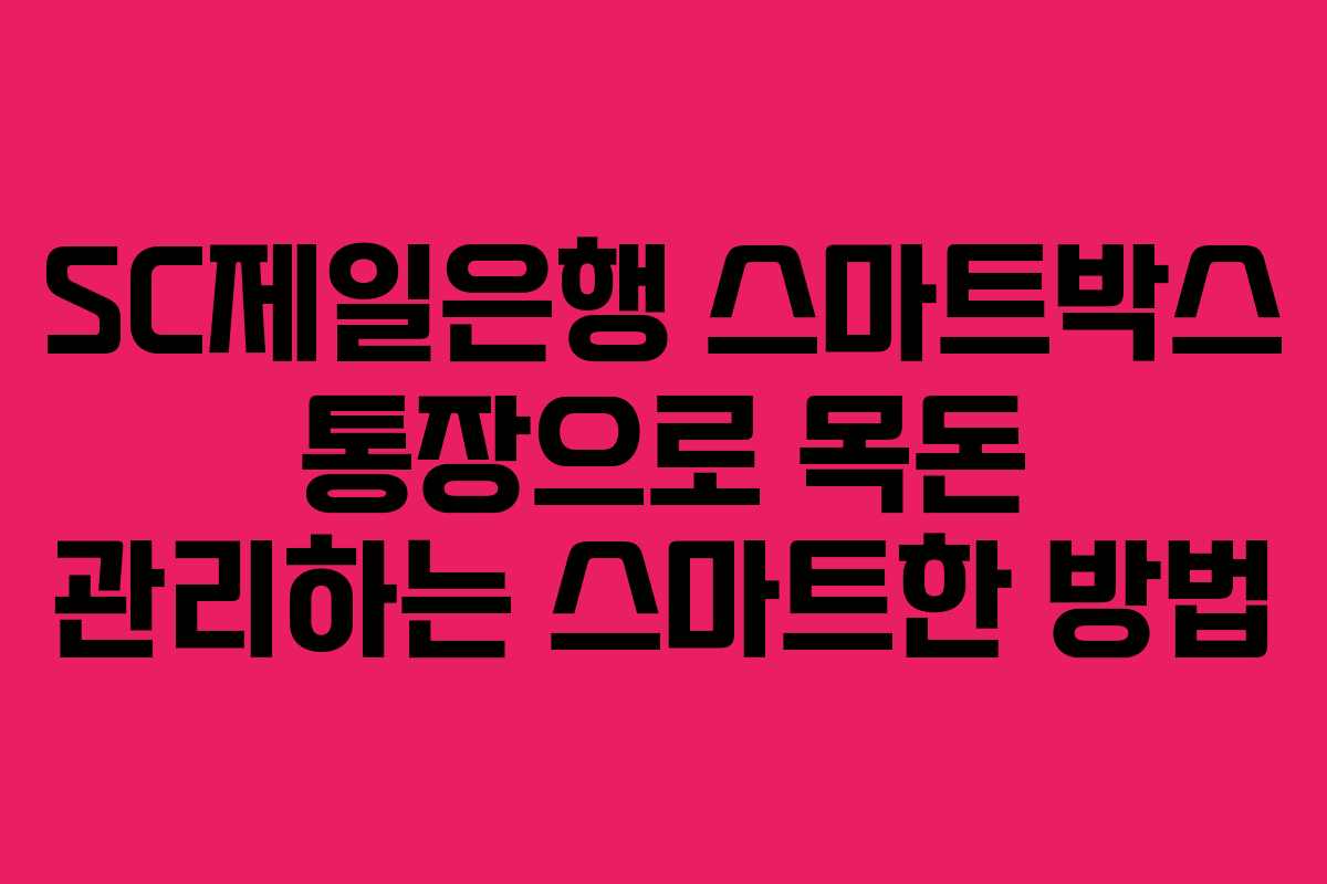 SC제일은행 스마트박스 통장으로 목돈 관리하는 스마트한 방법