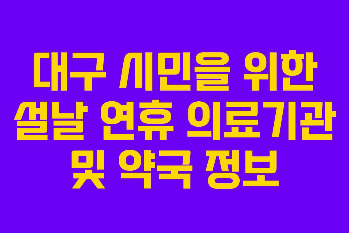 대구 시민을 위한 설날 연휴 의료기관 및 약국 정보