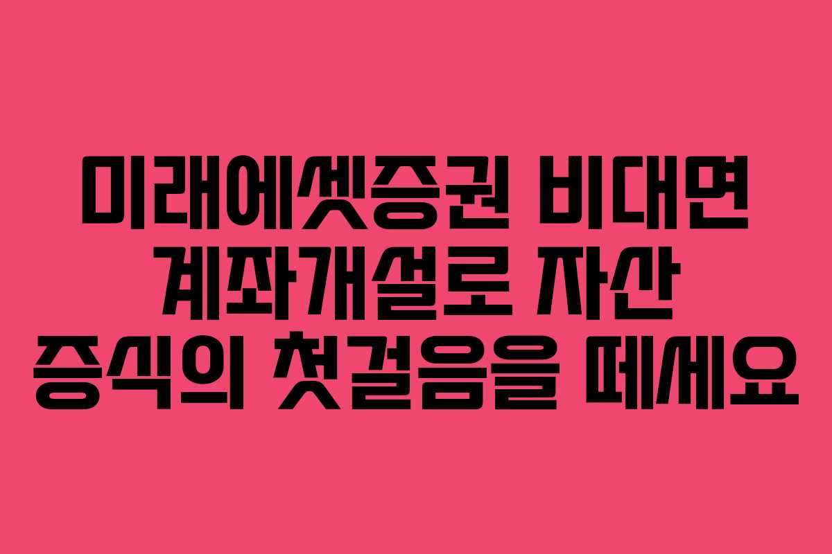 미래에셋증권 비대면 계좌개설로 자산 증식의 첫걸음을 떼세요