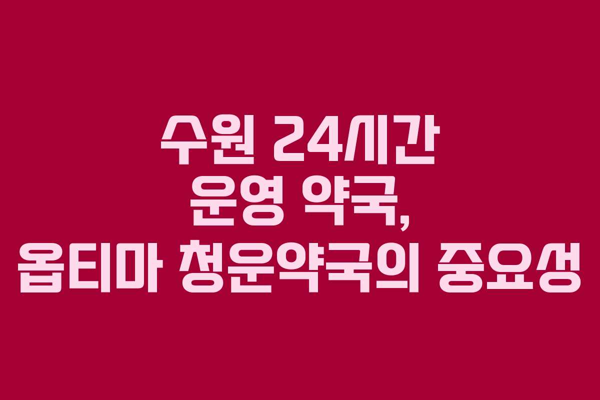 수원 24시간 운영 약국, 옵티마 청운약국의 중요성