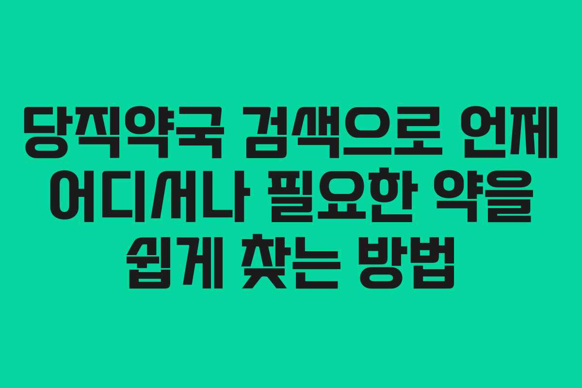 당직약국 검색으로 언제 어디서나 필요한 약을 쉽게 찾는 방법
