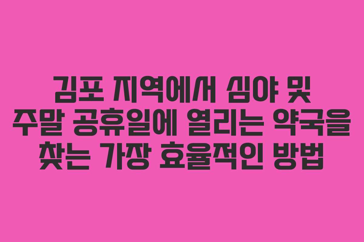 김포 지역에서 심야 및 주말 공휴일에 열리는 약국을 찾는 가장 효율적인 방법