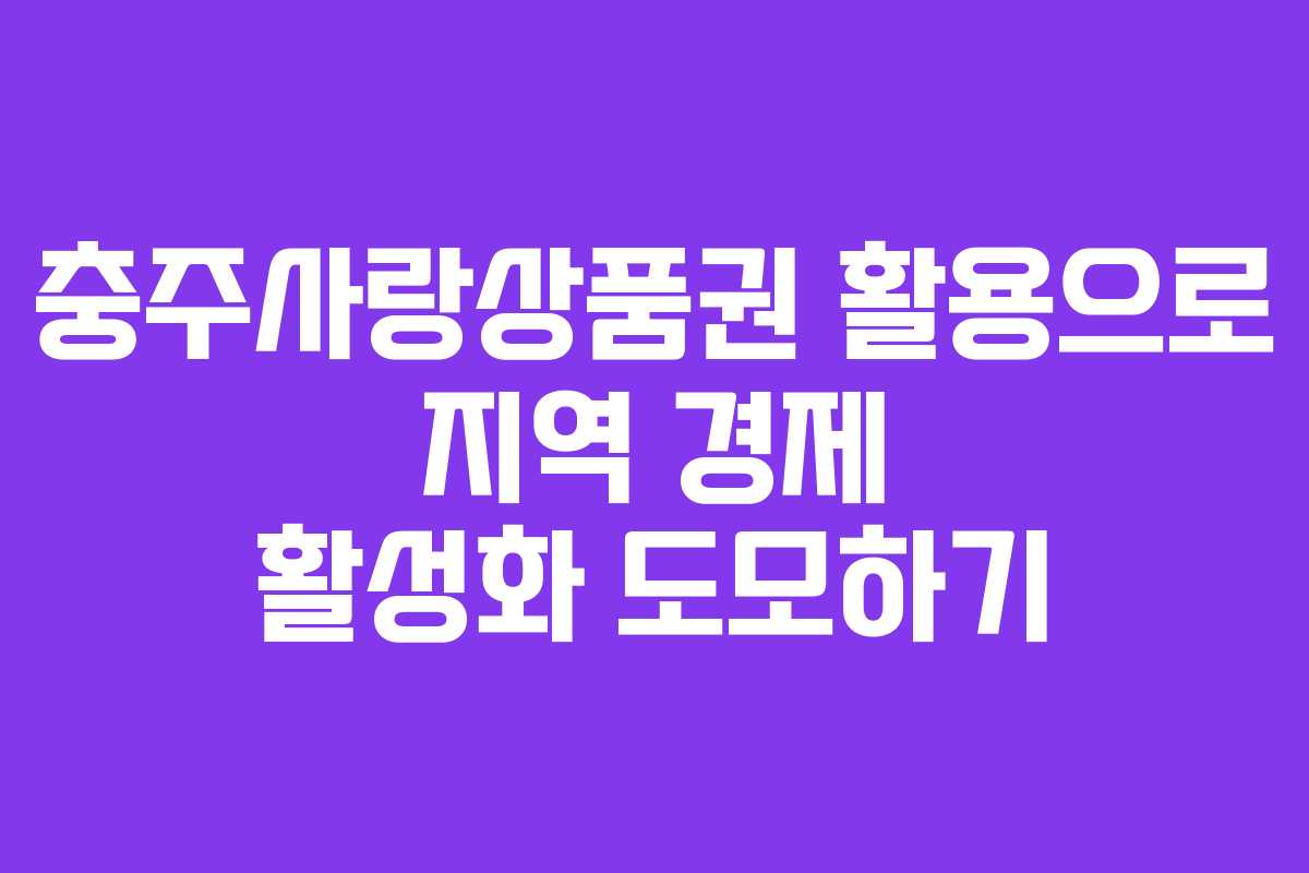 충주사랑상품권 활용으로 지역 경제 활성화 도모하기
