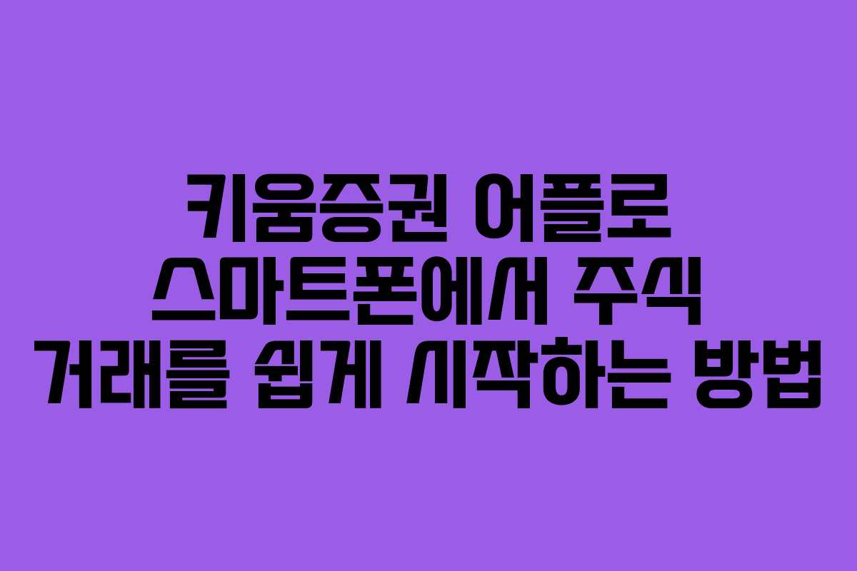키움증권 어플로 스마트폰에서 주식 거래를 쉽게 시작하는 방법 키움증권 어플로 스마트폰에서 주식 거래를 쉽게 시작하는 방법