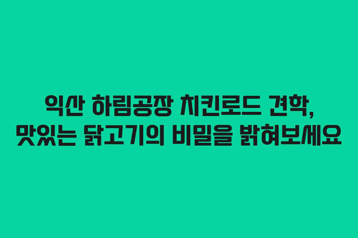 익산 하림공장 치킨로드 견학, 맛있는 닭고기의 비밀을 밝혀보세요 익산 하림공장 치킨로드 견학, 맛있는 닭고기의 비밀을 밝혀보세요