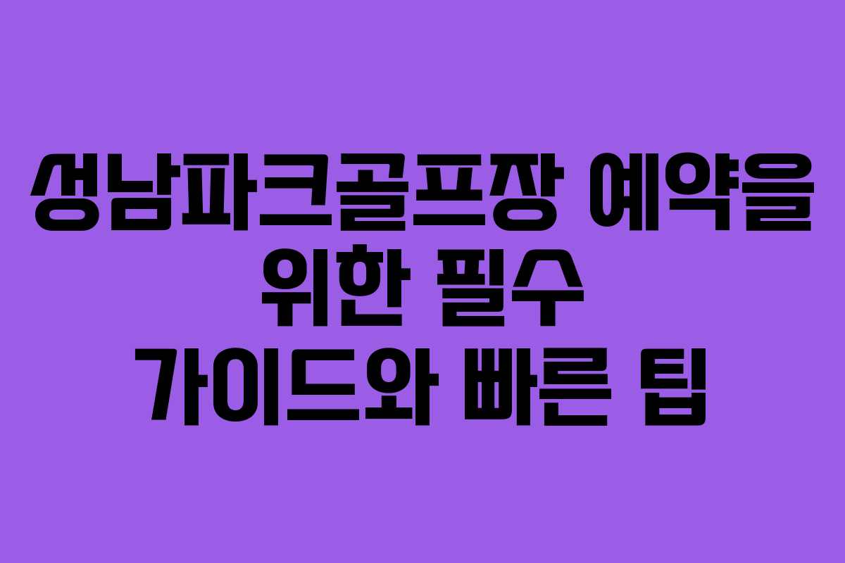 성남파크골프장 예약을 위한 필수 가이드와 빠른 팁