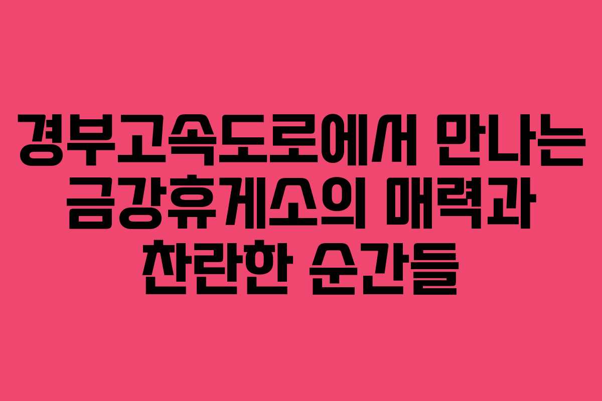 경부고속도로에서 만나는 금강휴게소의 매력과 찬란한 순간들 경부고속도로에서 만나는 금강휴게소의 매력과 찬란한 순간들
