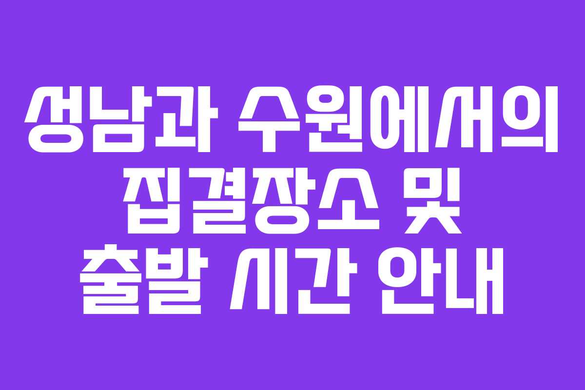 성남과 수원에서의 집결장소 및 출발 시간 안내