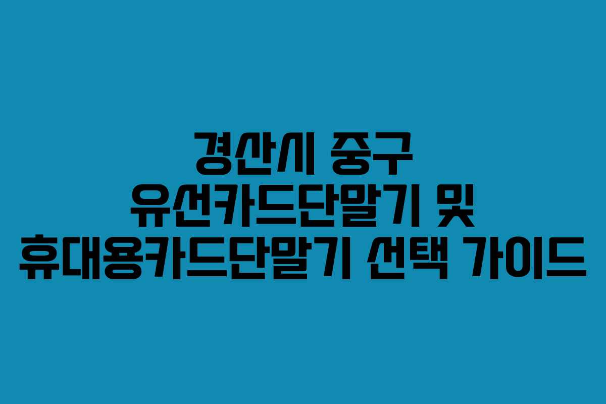 경산시 중구 유선카드단말기 및 휴대용카드단말기 선택 가이드