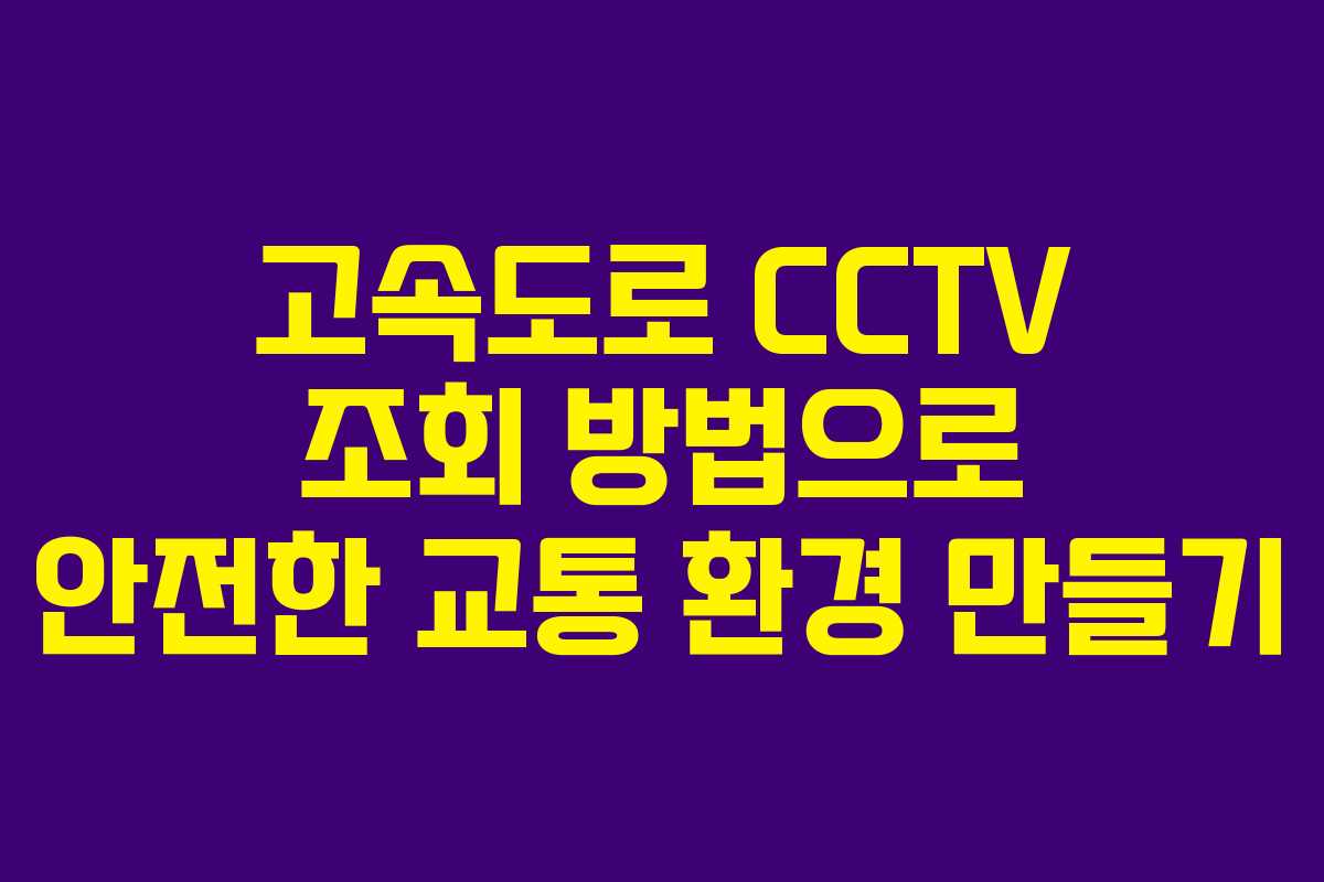 고속도로 CCTV 조회 방법으로 안전한 교통 환경 만들기