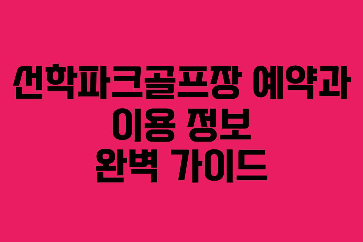 선학파크골프장 예약과 이용 정보 완벽 가이드