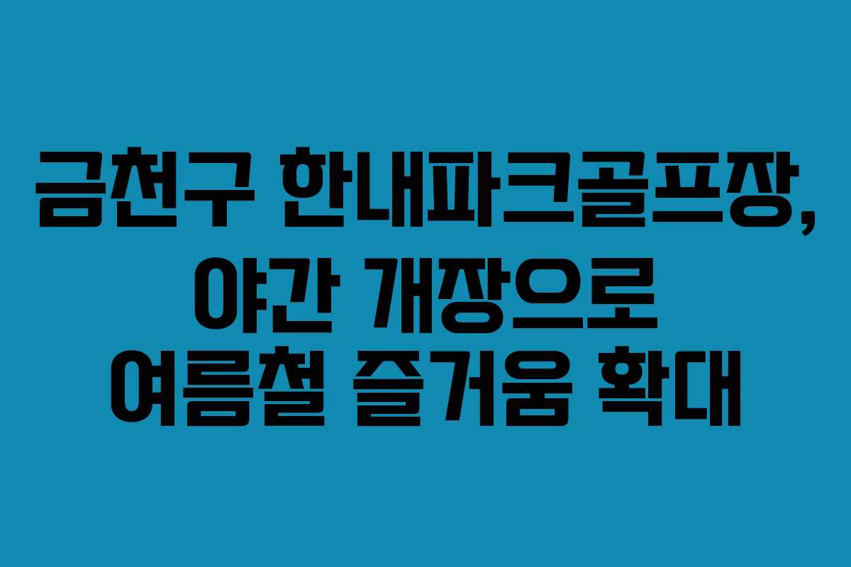 금천구 한내파크골프장, 야간 개장으로 여름철 즐거움 확대 금천구 한내파크골프장, 야간 개장으로 여름철 즐거움 확대