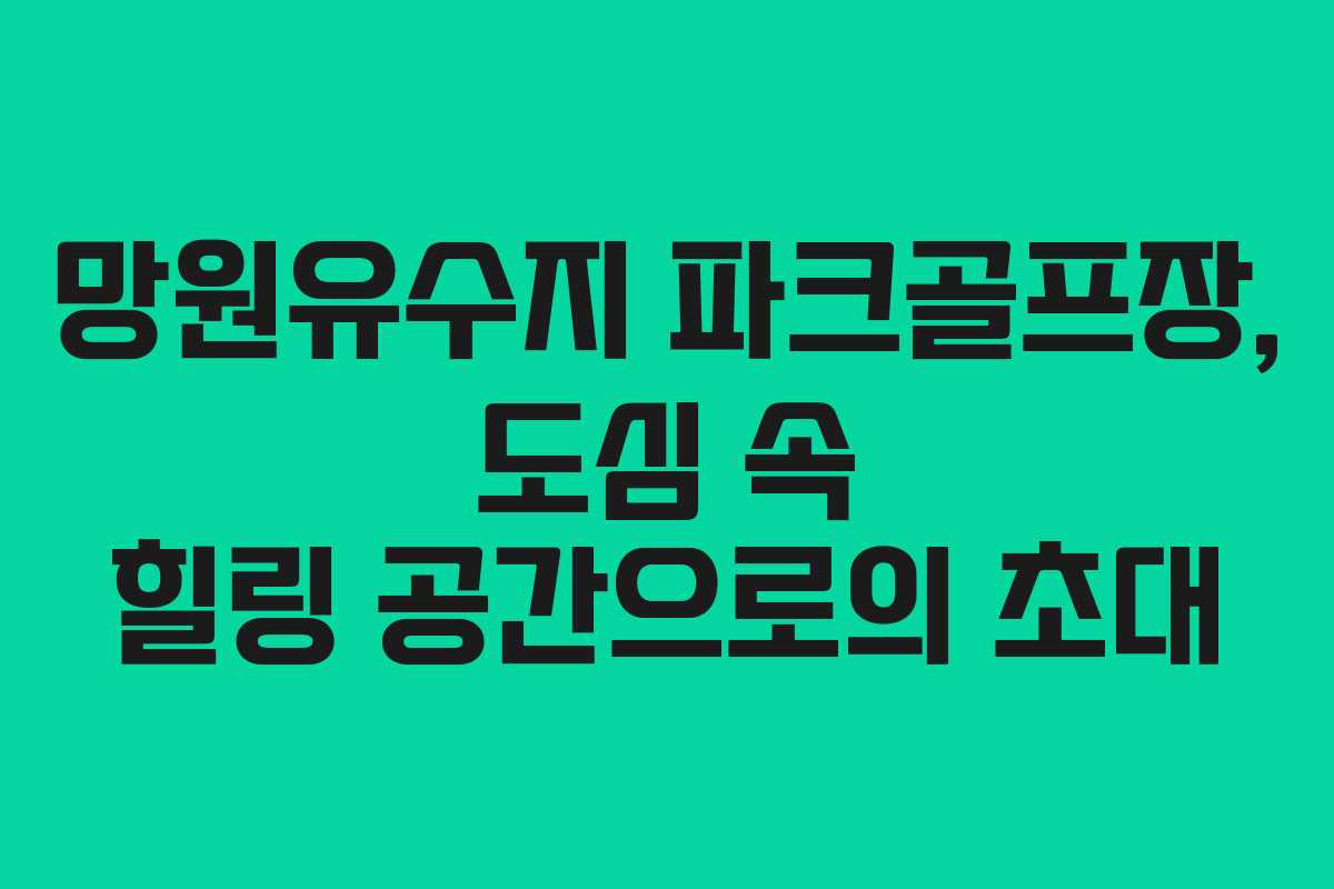 망원유수지 파크골프장, 도심 속 힐링 공간으로의 초대