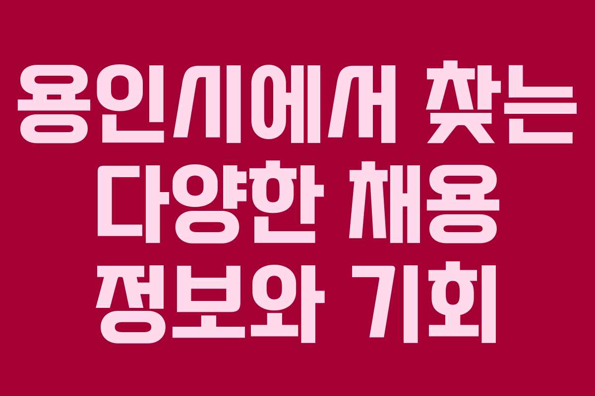 용인시에서 찾는 다양한 채용 정보와 기회 용인시에서 찾는 다양한 채용 정보와 기회