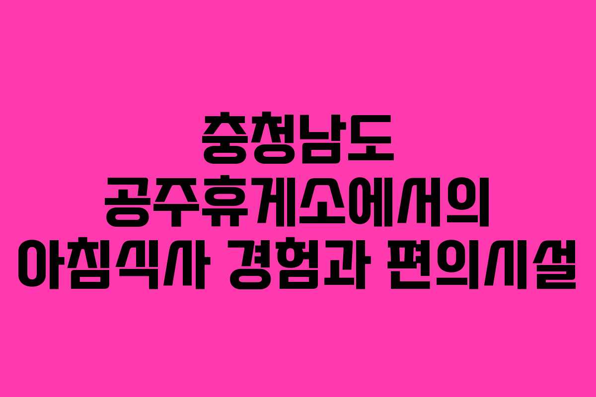 충청남도 공주휴게소에서의 아침식사 경험과 편의시설