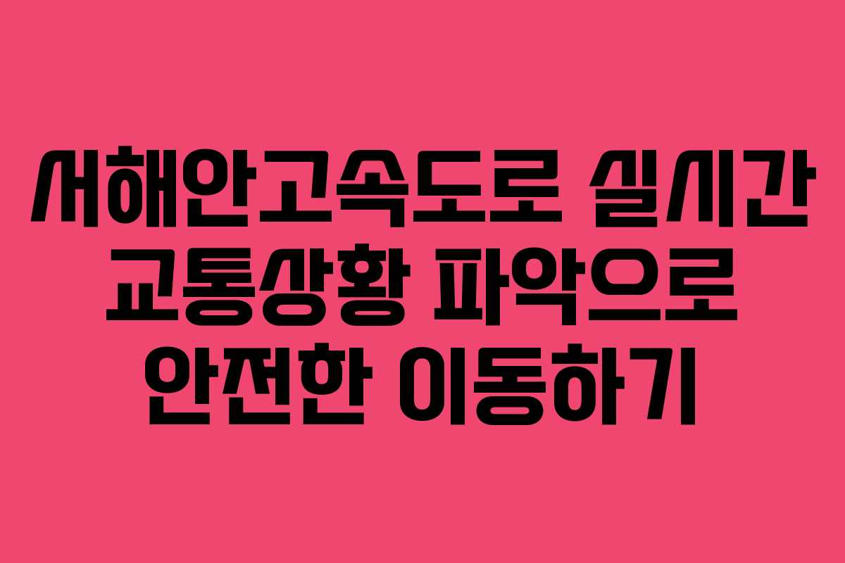 서해안고속도로 실시간 교통상황 파악으로 안전한 이동하기
