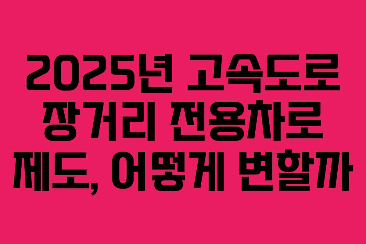 2025년 고속도로 장거리 전용차로 제도, 어떻게 변할까 2025년 고속도로 장거리 전용차로 제도, 어떻게 변할까