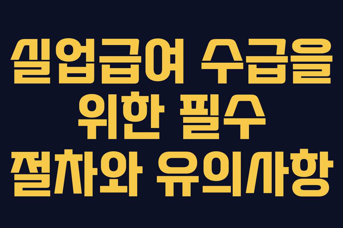 실업급여 수급을 위한 필수 절차와 유의사항