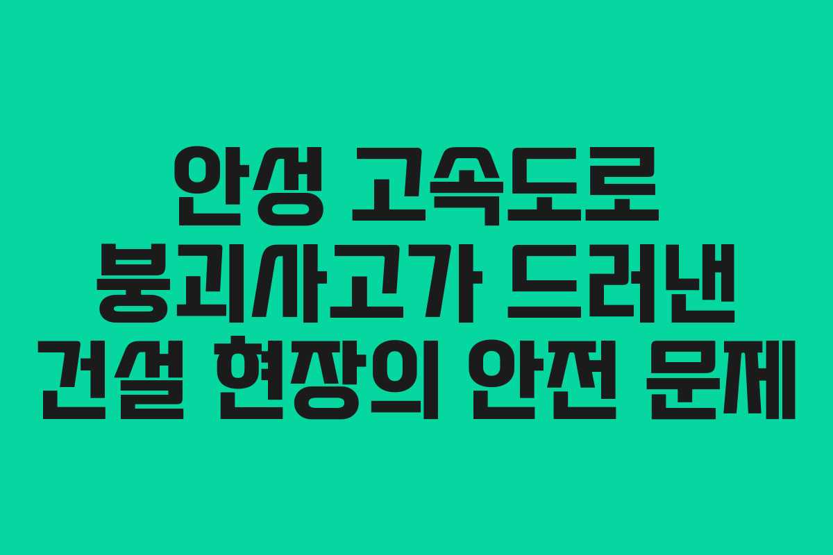안성 고속도로 붕괴사고가 드러낸 건설 현장의 안전 문제 안성 고속도로 붕괴사고가 드러낸 건설 현장의 안전 문제