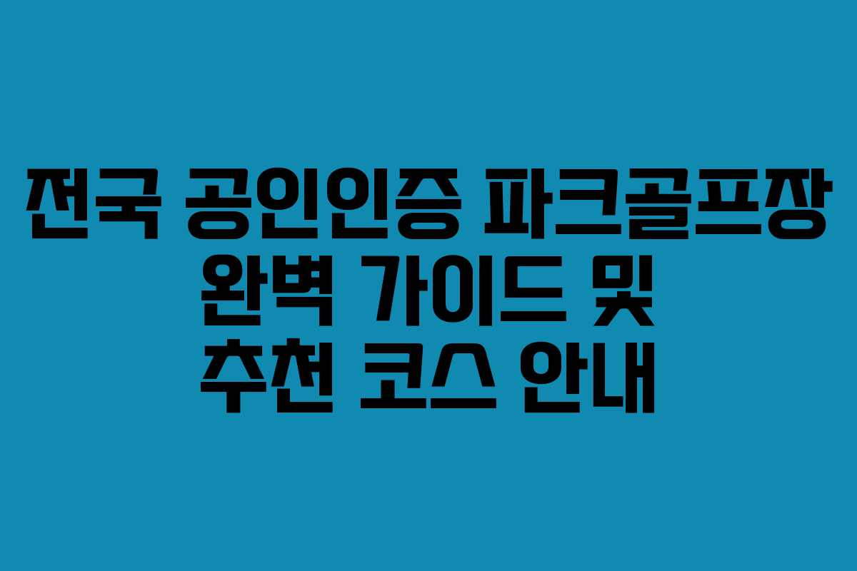 전국 공인인증 파크골프장 완벽 가이드 및 추천 코스 안내