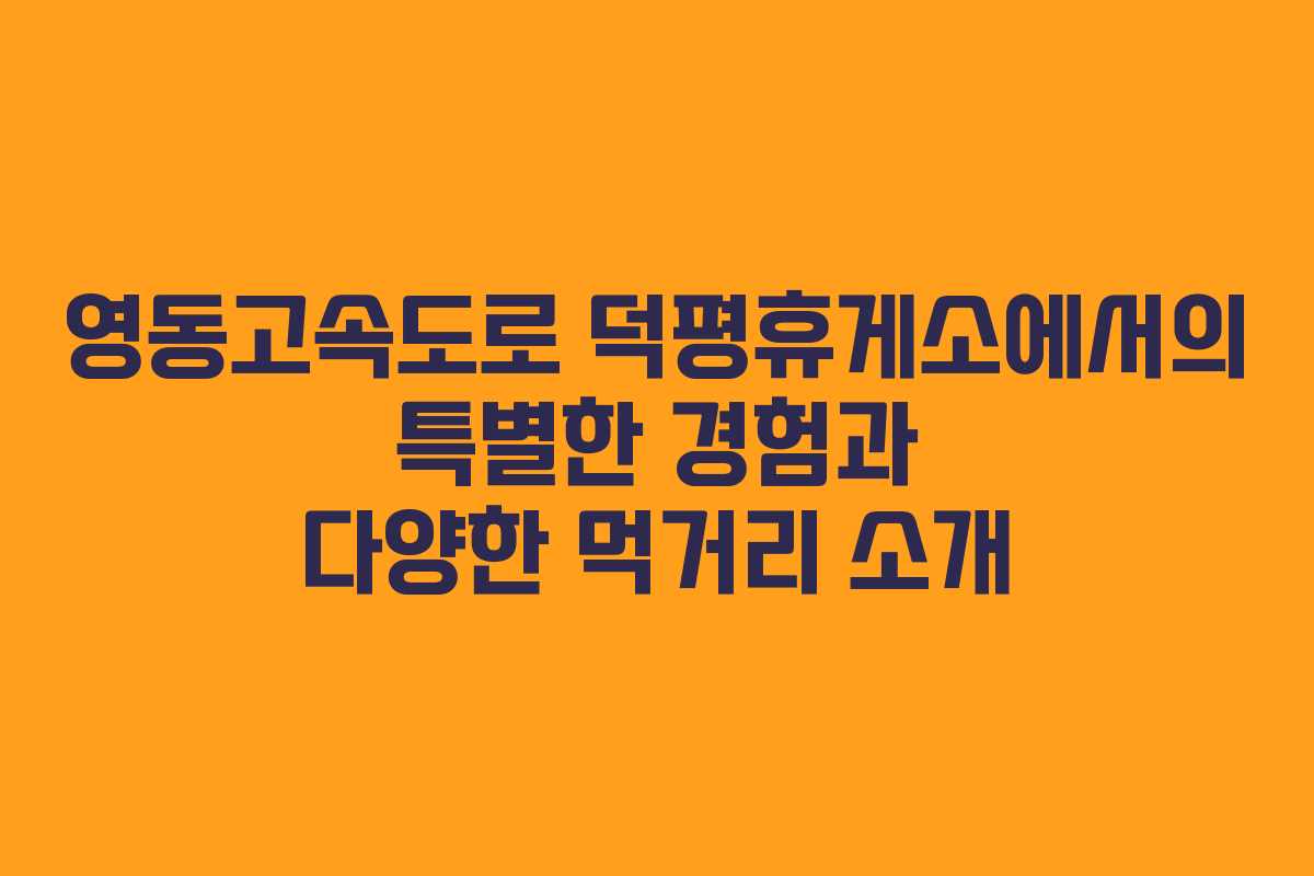 영동고속도로 덕평휴게소에서의 특별한 경험과 다양한 먹거리 소개 영동고속도로 덕평휴게소에서의 특별한 경험과 다양한 먹거리 소개