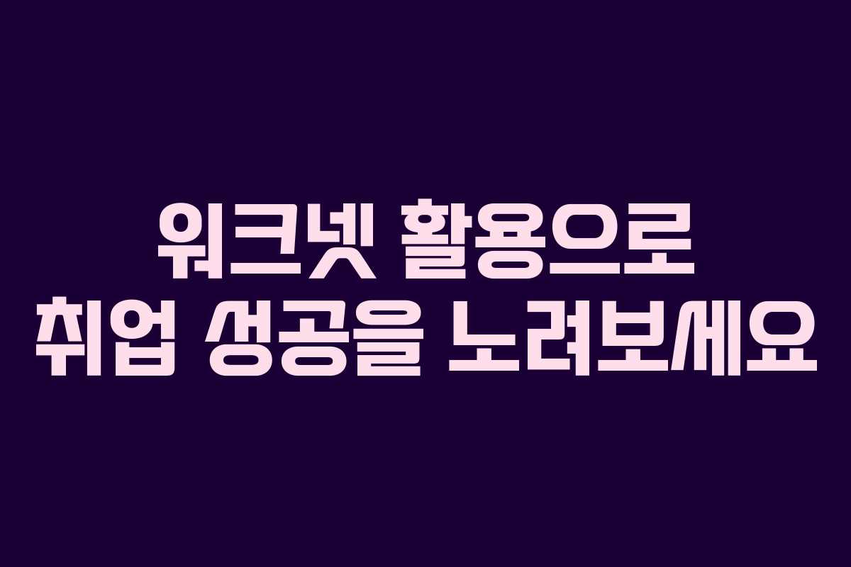 워크넷 활용으로 취업 성공을 노려보세요 워크넷 활용으로 취업 성공을 노려보세요