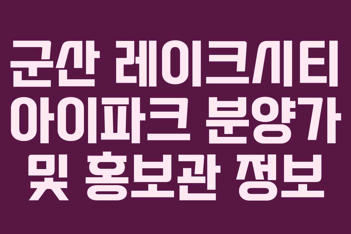 군산 레이크시티 아이파크 분양가 및 홍보관 정보 군산 레이크시티 아이파크 분양가 및 홍보관 정보