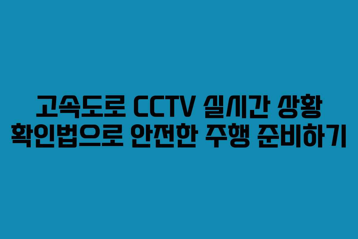 고속도로 CCTV 실시간 상황 확인법으로 안전한 주행 준비하기