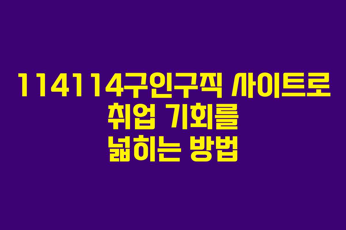 114114구인구직 사이트로 취업 기회를 넓히는 방법
