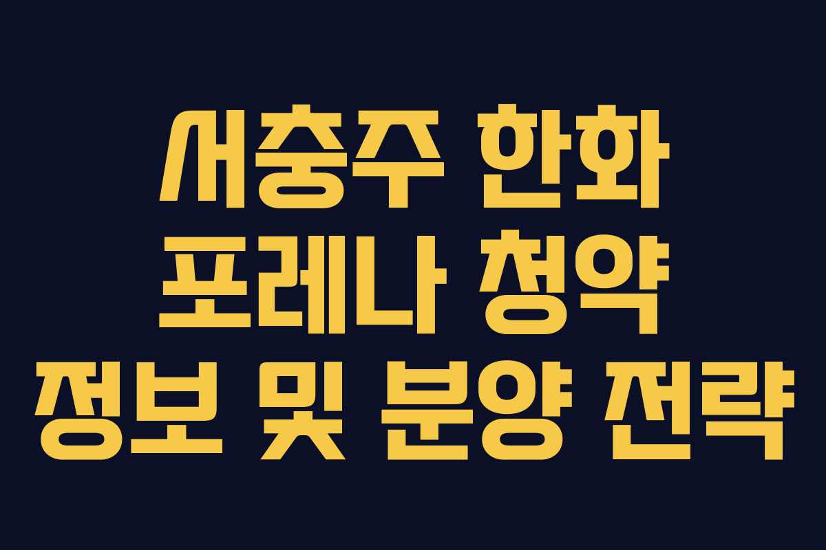 서충주 한화 포레나 청약 정보 및 분양 전략