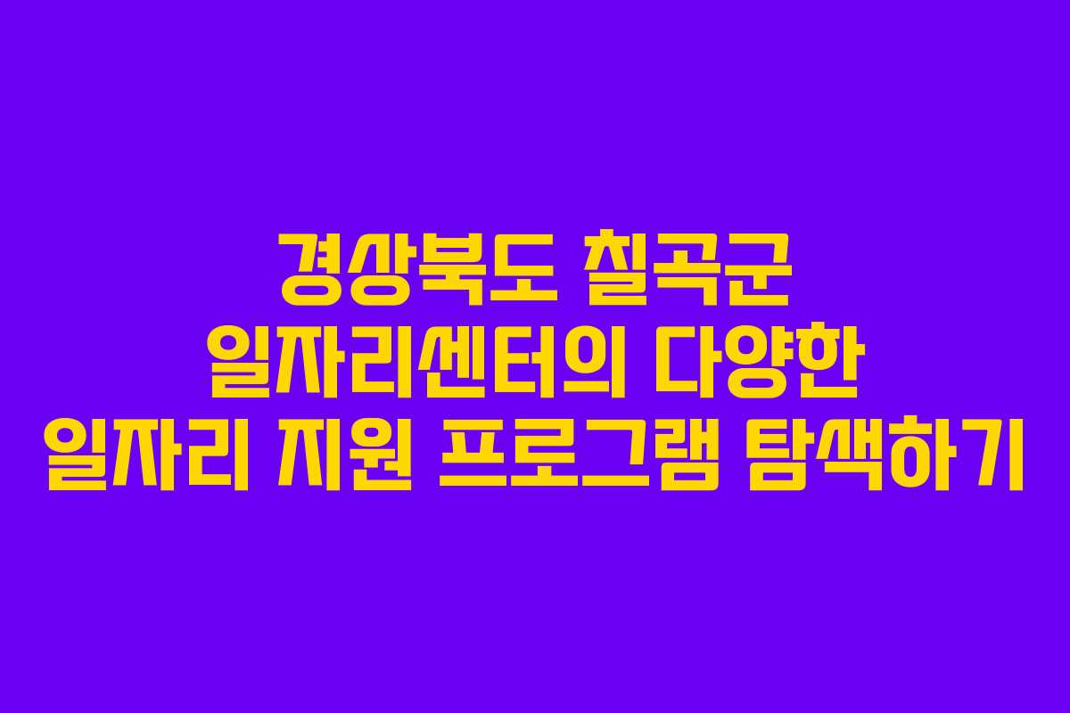경상북도 칠곡군 일자리센터의 다양한 일자리 지원 프로그램 탐색하기 경상북도 칠곡군 일자리센터의 다양한 일자리 지원 프로그램 탐색하기