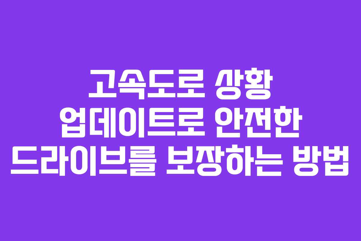 고속도로 상황 업데이트로 안전한 드라이브를 보장하는 방법