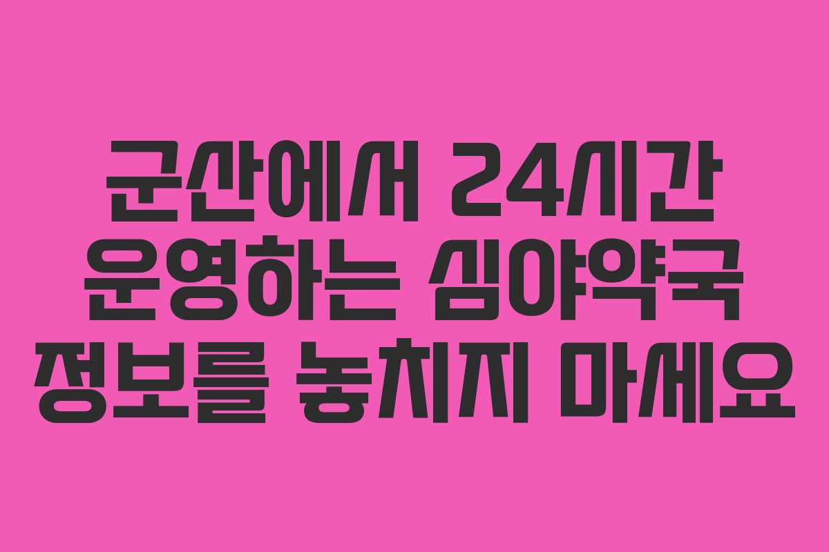 군산에서 24시간 운영하는 심야약국 정보를 놓치지 마세요 군산에서 24시간 운영하는 심야약국 정보를 놓치지 마세요