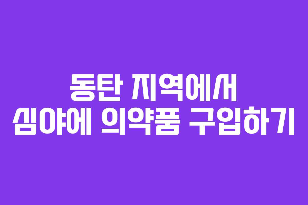 동탄 지역에서 심야에 의약품 구입하기