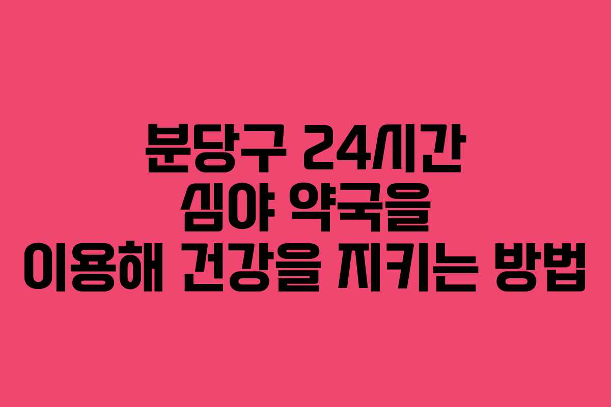 분당구 24시간 심야 약국을 이용해 건강을 지키는 방법