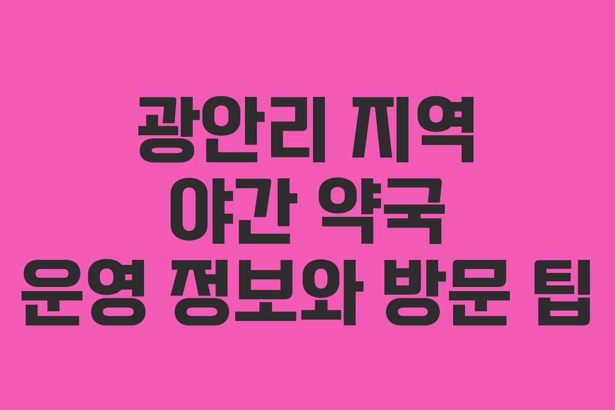 광안리 지역 야간 약국 운영 정보와 방문 팁 광안리 지역 야간 약국 운영 정보와 방문 팁