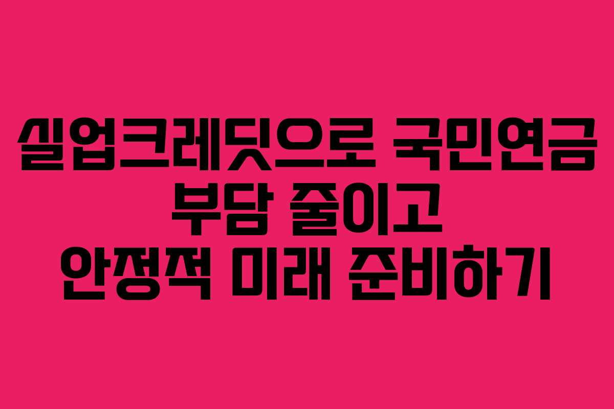 실업크레딧으로 국민연금 부담 줄이고 안정적 미래 준비하기 실업크레딧으로 국민연금 부담 줄이고 안정적 미래 준비하기