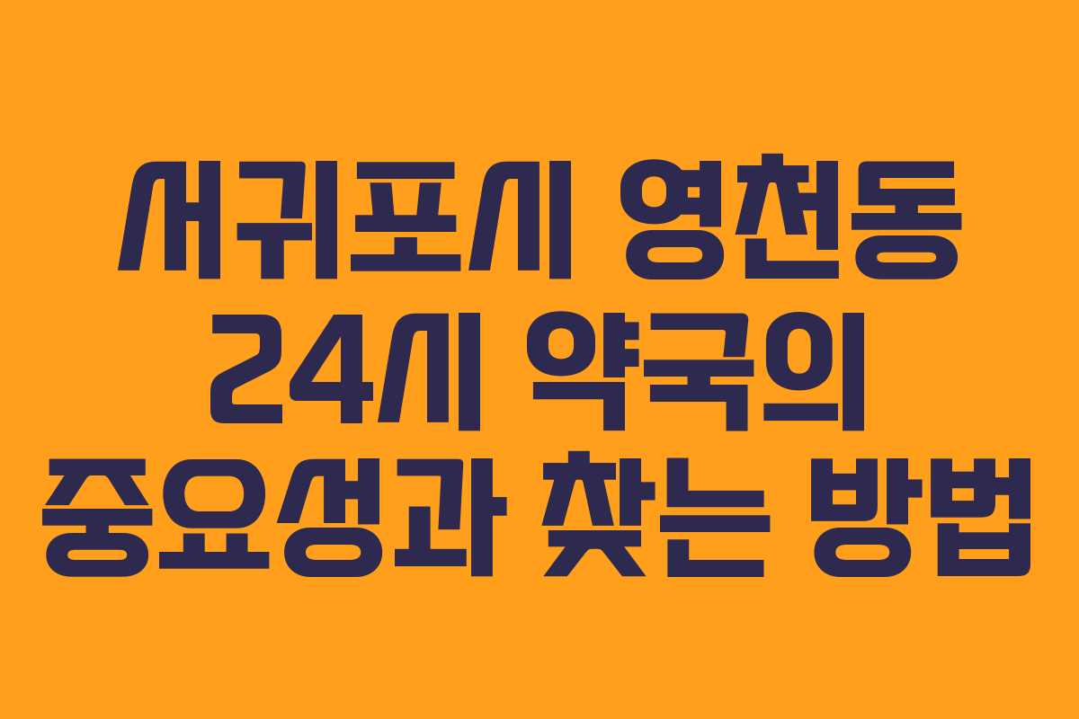 서귀포시 영천동 24시 약국의 중요성과 찾는 방법 서귀포시 영천동 24시 약국의 중요성과 찾는 방법