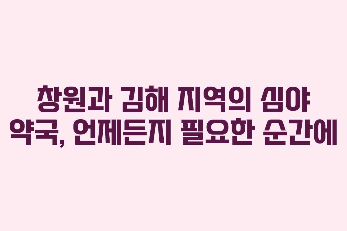 창원과 김해 지역의 심야 약국, 언제든지 필요한 순간에 창원과 김해 지역의 심야 약국, 언제든지 필요한 순간에