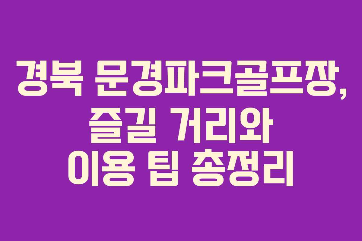 경북 문경파크골프장, 즐길 거리와 이용 팁 총정리