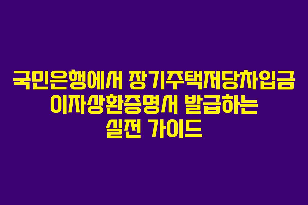 국민은행에서 장기주택저당차입금 이자상환증명서 발급하는 실전 가이드
