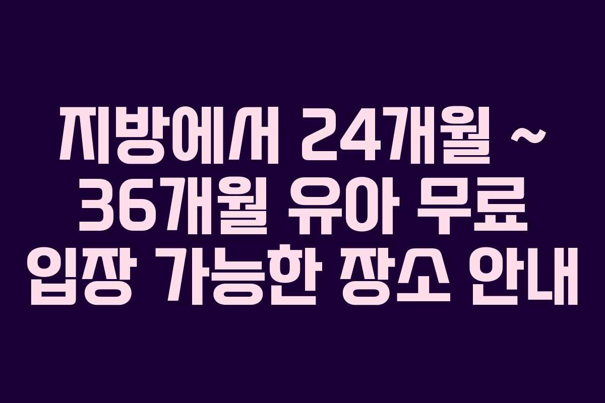 지방에서 24개월 ~ 36개월 유아 무료 입장 가능한 장소 안내