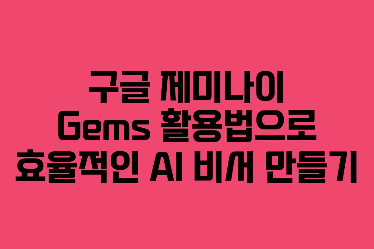 구글 제미나이 Gems 활용법으로 효율적인 AI 비서 만들기