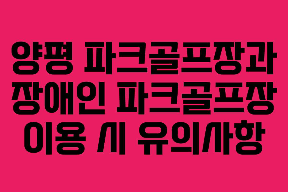 양평 파크골프장과 장애인 파크골프장 이용 시 유의사항 양평 파크골프장과 장애인 파크골프장 이용 시 유의사항