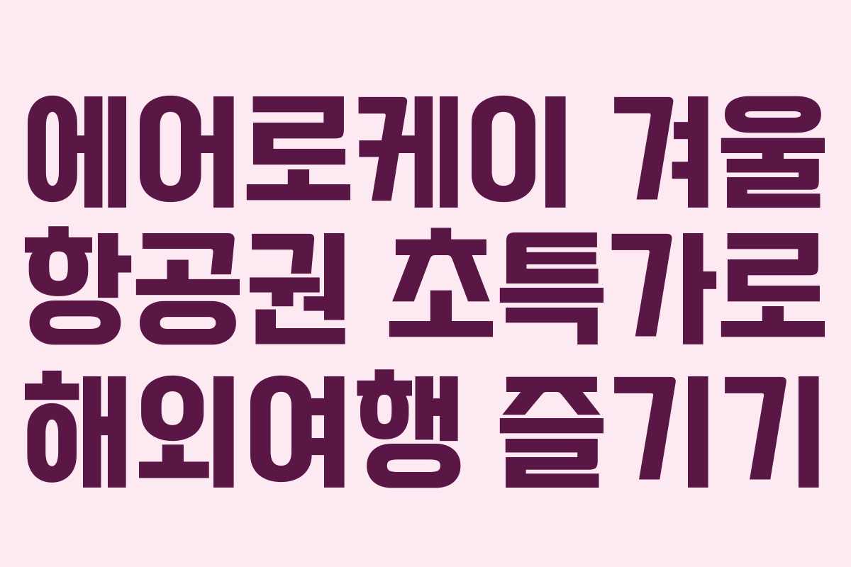 에어로케이 겨울 항공권 초특가로 해외여행 즐기기
